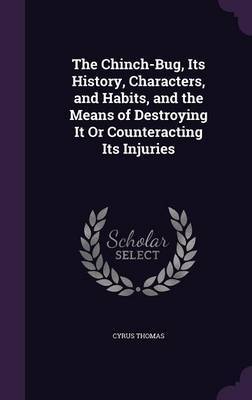 The Chinch-Bug, Its History, Characters, and Habits, and the Means of Destroying It or Counteracting Its Injuries on Hardback by Cyrus Thomas