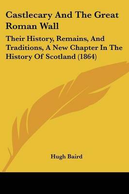 Castlecary And The Great Roman Wall: Their History, Remains, And Traditions, A New Chapter In The History Of Scotland (1864) by Hugh Baird image