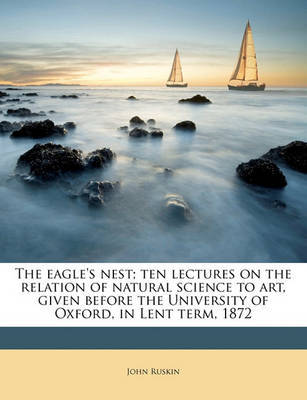 The Eagle's Nest; Ten Lectures on the Relation of Natural Science to Art, Given Before the University of Oxford, in Lent Term, 1872 by John Ruskin image