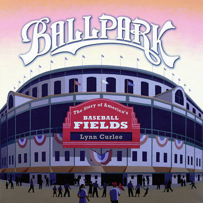 Ballpark: The Story of America's Baseball Fields by Lynn Curlee image