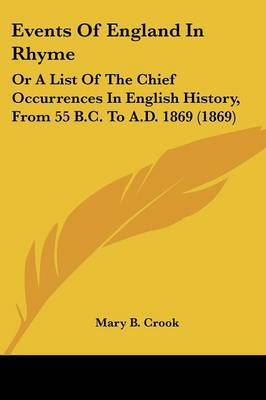 Events Of England In Rhyme: Or A List Of The Chief Occurrences In English History, From 55 B.C. To A.D. 1869 (1869) on Paperback by Mary B Crook