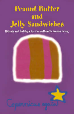 Peanut Butter and Jelly Sandwiches: Rituals and Holidays for the Authentik Human Being on Paperback by Copernicus again