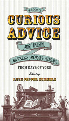 A Book of Curious Advice: Most Unusual Manners, Morals and Medicine from Days of Yore image