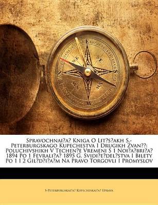 Spravochnai?a? Kniga O Lit?s?akh S.-Peterburgskago Kupechestva I Drugikh Zvan: Poluchivshikh V Techen?e Vremeni S 1 Noi?a?bri?a? 1894 Po 1 Fevrali?a? 1895 G. Svidi?e?del?stva I Bilety Po 1 I 2 Gil?d?i?a?m Na Pravo Torgo on Paperback by S-Peterburgskai?a? Kupechesk Uprava