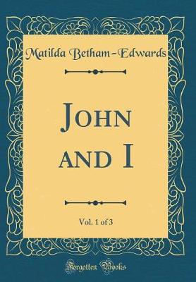 John and I, Vol. 1 of 3 (Classic Reprint) by . Matilda Betham -Edwards image