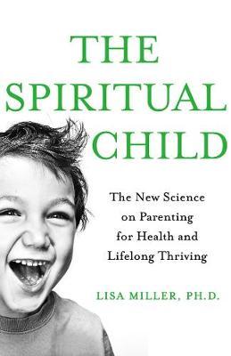 The Spiritual Child: The New Science on Parenting for Health and Lifelong Thriving by Lisa Miller image
