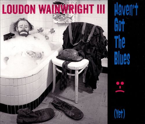 Haven't Got the Blues (Yet) by Loudon Wainwright III image