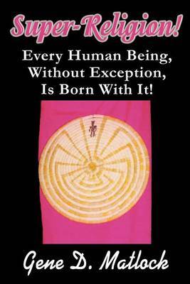 Super-Religion!: Every Human Being, Without Exception, Is Born with It! by Gene D. Matlock image
