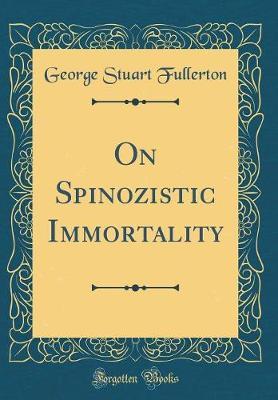 On Spinozistic Immortality (Classic Reprint) by George Stuart Fullerton image