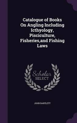 Catalogue of Books on Angling Including Icthyology, Pisciculture, Fisheries, and Fishing Laws by John Bartlett image