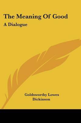 The Meaning of Good: A Dialogue by Goldsworthy Lowes Dickinson image