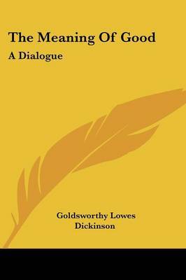 The Meaning of Good: A Dialogue on Paperback by Goldsworthy Lowes Dickinson