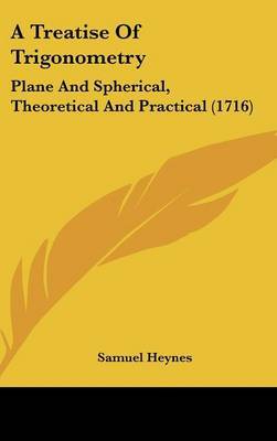 A Treatise of Trigonometry: Plane and Spherical, Theoretical and Practical (1716) on Hardback by Samuel Heynes