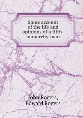 Some Account of the Life and Opinions of a Fifth-Monarchy-Man on Paperback by John Rogers (University of Cape Town)