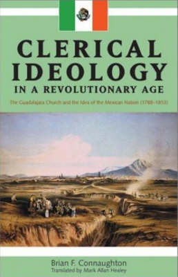 Clerical Ideology in a Revolutionary Age: The Guadalajara Church and the Idea of the Mexican Nation (1788-1853) by Brian F. Connaughton image