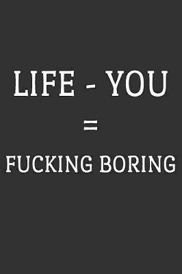 Life - You = Fucking Boring by Just Journal Notebooks image