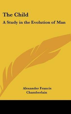 The Child: A Study in the Evolution of Man on Hardback by Alexander Francis Chamberlain