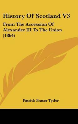 History of Scotland V3: From the Accession of Alexander III to the Union (1864) by Patrick Fraser Tytler image