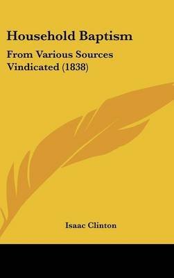 Household Baptism: From Various Sources Vindicated (1838) on Hardback by Isaac Clinton