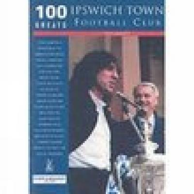 Ipswich Town Football Club: 100 Greats by Tony Garnett