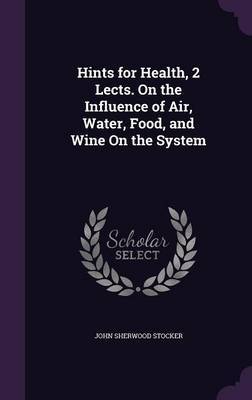 Hints for Health, 2 Lects. on the Influence of Air, Water, Food, and Wine on the System image