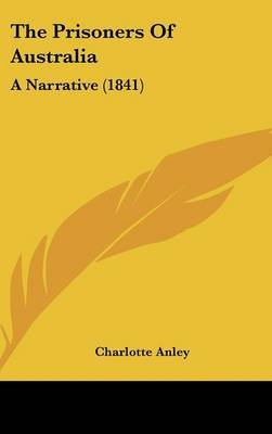 The Prisoners Of Australia: A Narrative (1841) on Hardback by Charlotte Anley