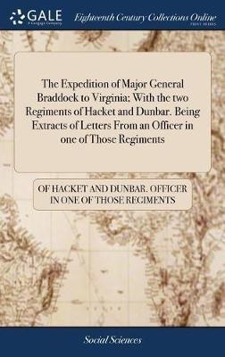 The Expedition of Major General Braddock to Virginia; With the Two Regiments of Hacket and Dunbar. Being Extracts of Letters from an Officer in One of Those Regiments by Of Ha Officer in One of Those Regiments image