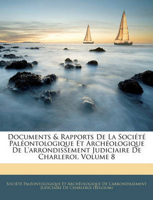 Documents & Rapports de La Socit Palontologique Et Archologique de L'Arrondissement Judiciaire de Charleroi, Volume 8 on Paperback