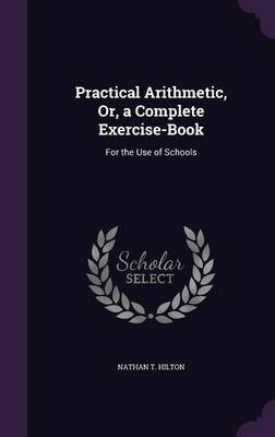 Practical Arithmetic, Or, a Complete Exercise-Book by Nathan T Hilton image