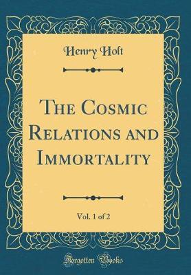 The Cosmic Relations and Immortality, Vol. 1 of 2 (Classic Reprint) by Henry Holt image