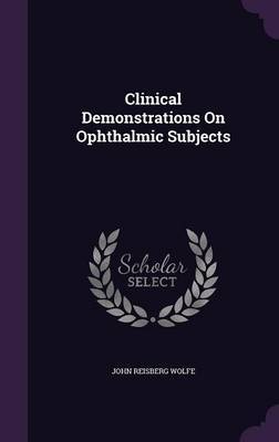 Clinical Demonstrations on Ophthalmic Subjects on Hardback by John Reisberg Wolfe