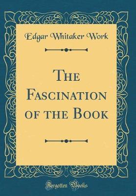 The Fascination of the Book (Classic Reprint) by Edgar Whitaker Work image