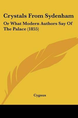 Crystals From Sydenham: Or What Modern Authors Say Of The Palace (1855) on Paperback