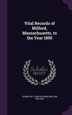 Vital Records of Milford, Massachusetts, to the Year 1850 on Hardback by Thomas W B 1849 Baldwin