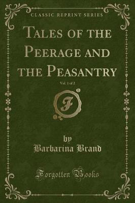 Tales of the Peerage and the Peasantry, Vol. 1 of 2 (Classic Reprint) by Barbarina Brand