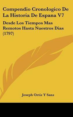Compendio Cronologico De La Historia De Espana V7: Desde Los Tiempos Mas Remotos Hasta Nuestros Dias (1797) by Joseph Ortiz y Sanz image