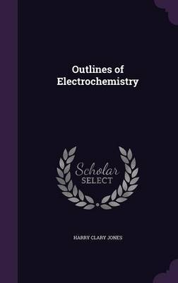 Outlines of Electrochemistry on Hardback by Harry Clary Jones