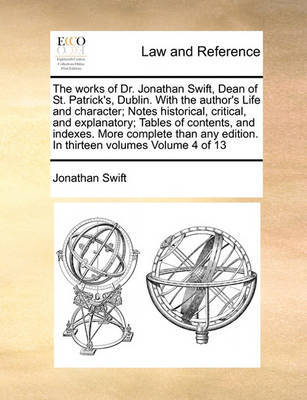 The Works of Dr. Jonathan Swift, Dean of St. Patrick's, Dublin. with the Author's Life and Character; Notes Historical, Critical, and Explanatory; Tables of Contents, and Indexes. More Complete Than Any Edition. in Thirteen Volumes Volume 4 of 13 image