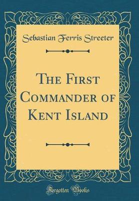 The First Commander of Kent Island (Classic Reprint) by Sebastian Ferris Streeter image