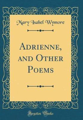 Adrienne, and Other Poems (Classic Reprint) by Mary Isabel Wymore image