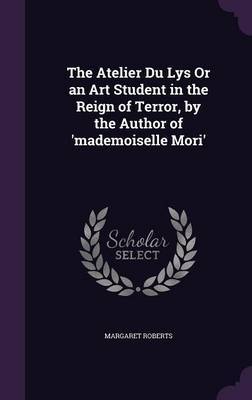 The Atelier Du Lys or an Art Student in the Reign of Terror, by the Author of 'Mademoiselle Mori' by Margaret Roberts image