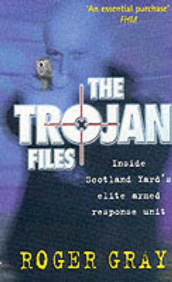 The Trojan Files: Inside Scotland Yard's Elite Armed Response Unit by Roger Gray image