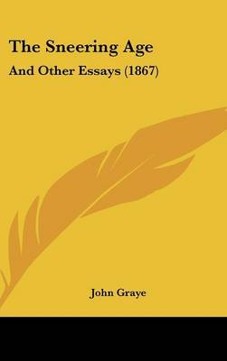 The Sneering Age: And Other Essays (1867) on Hardback by John Graye