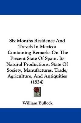 Six Months Residence And Travels In Mexico: Containing Remarks On The Present State Of Spain, Its Natural Productions, State Of Society, Manufactures, Trade, Agriculture, And Antiquities (1824) by William Bullock image