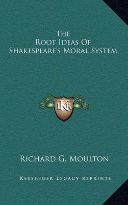 The Root Ideas of Shakespeare's Moral System by Richard G Moulton image