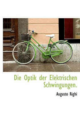 Die Optik Der Elektrischen Schwingungen. by Augusto Righi image