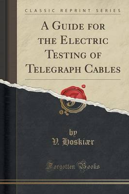 A Guide for the Electric Testing of Telegraph Cables (Classic Reprint) by V Hoskiaer image