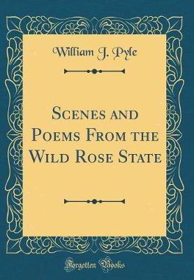 Scenes and Poems from the Wild Rose State (Classic Reprint) by William J Pyle image