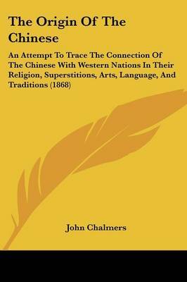 The Origin Of The Chinese: An Attempt To Trace The Connection Of The Chinese With Western Nations In Their Religion, Superstitions, Arts, Language, And Traditions (1868) by John M. Chalmers image
