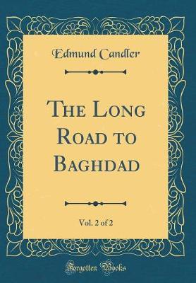 The Long Road to Baghdad, Vol. 2 of 2 (Classic Reprint) by Edmund Candler image